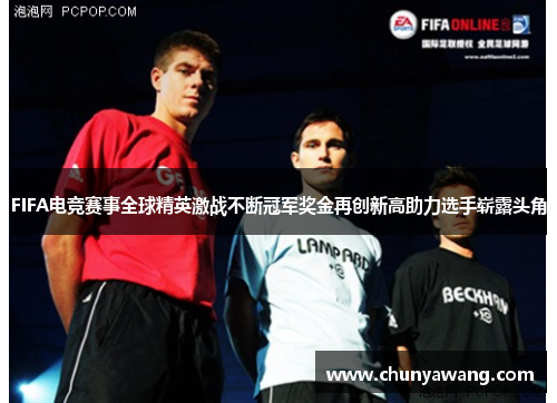 FIFA电竞赛事全球精英激战不断冠军奖金再创新高助力选手崭露头角