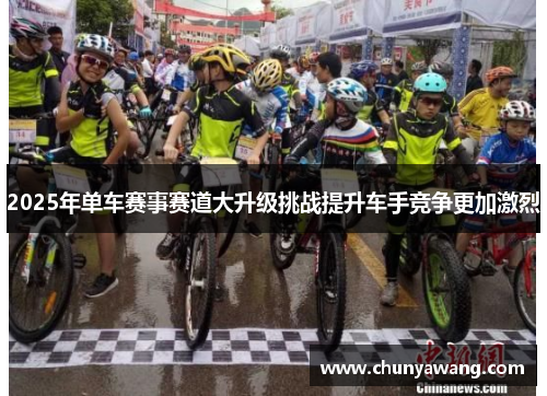 2025年单车赛事赛道大升级挑战提升车手竞争更加激烈