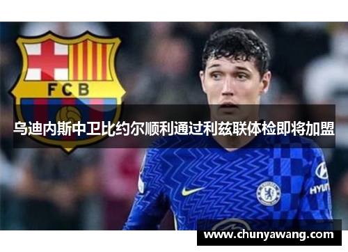 乌迪内斯中卫比约尔顺利通过利兹联体检即将加盟
