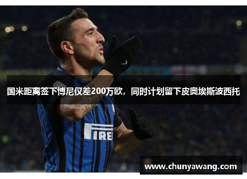 国米距离签下博尼仅差200万欧，同时计划留下皮奥埃斯波西托