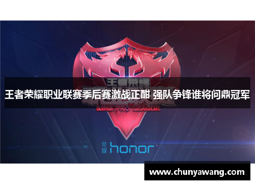 王者荣耀职业联赛季后赛激战正酣 强队争锋谁将问鼎冠军
