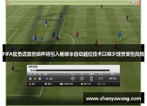 FIFA官员透露世俱杯将引入新版半自动越位技术以减少球员受伤风险